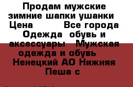 Продам мужские зимние шапки-ушанки › Цена ­ 900 - Все города Одежда, обувь и аксессуары » Мужская одежда и обувь   . Ненецкий АО,Нижняя Пеша с.